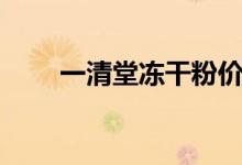 一清堂冻干粉价格（一清堂冻干粉）