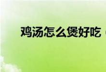 鸡汤怎么煲好吃（鸡汤煲好吃的方法）