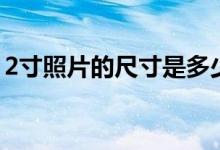2寸照片的尺寸是多少（2寸照片是什么尺寸）