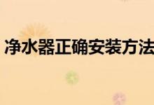 净水器正确安装方法（净水器安装方法如下）
