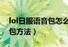 lol日服语音包怎么设置（替换LOL日服语音包方法）