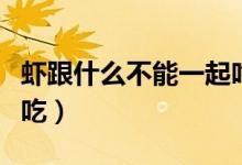 虾跟什么不能一起吃（哪些食物不能和虾一起吃）