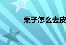 栗子怎么去皮（板栗怎么去皮）