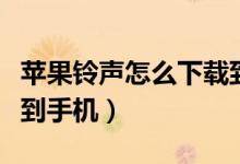 苹果铃声怎么下载到手机（苹果铃声如何下载到手机）