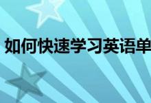 如何快速学习英语单词（如何快速学习英语）