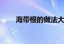 海带根的做法大全（海带根的做法）