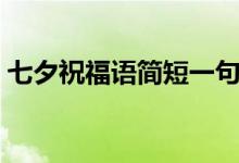 七夕祝福语简短一句话（有什么七夕祝福语）