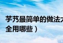 芋艿最简单的做法大全（芋艿最简单的做法大全用哪些）