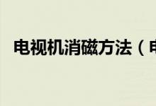 电视机消磁方法（电视机什么时候发明的）