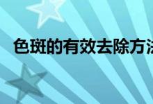 色斑的有效去除方法（下面就来告诉大家）