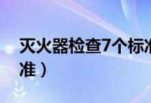 灭火器检查7个标准（灭火器检查有哪7大标准）