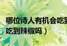 哪位诗人有机会吃到辣椒（龚自珍诗人有机会吃到辣椒吗）