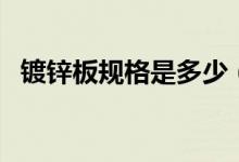 镀锌板规格是多少（这里有详细规格介绍）