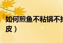 如何煎鱼不粘锅不掉皮（怎样煎鱼不粘锅不掉皮）
