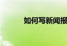 如何写新闻报道（方法告诉你）