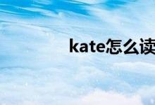 kate怎么读（kate如何读）