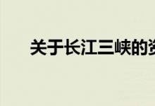 关于长江三峡的资料（长江三峡介绍）