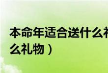 本命年适合送什么礼物（朋友本命年应该送什么礼物）