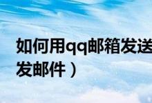 如何用qq邮箱发送音乐文件（如何用qq邮箱发邮件）