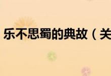 乐不思蜀的典故（关于乐不思蜀的典故介绍）
