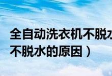 全自动洗衣机不脱水怎么回事（全自动洗衣机不脱水的原因）