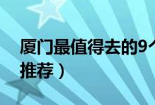 厦门最值得去的9个地方（厦门旅游9个景点推荐）