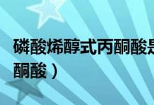 磷酸烯醇式丙酮酸是什么（何谓磷酸烯醇式丙酮酸）