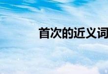 首次的近义词（大家可以看看）