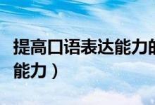 提高口语表达能力的方法（如何提高口语表达能力）