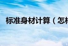 标准身材计算（怎样计算自己的标准身材）
