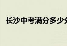 长沙中考满分多少分（长沙中考满分介绍）