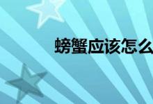 螃蟹应该怎么吃（螃蟹的吃法）
