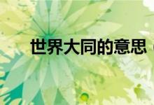 世界大同的意思（世界大同什么意思）