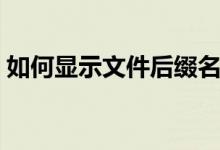 如何显示文件后缀名（设置文件后缀名步骤）
