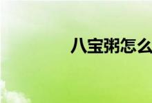 八宝粥怎么煮（操作步骤）