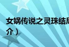 女娲传说之灵珠结局（女娲传说之灵珠剧情简介）