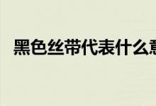 黑色丝带代表什么意思（黑色丝带的解释）