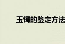 玉镯的鉴定方法（这样辨认很简单）