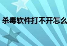 杀毒软件打不开怎么办（可以尝试以下方法）