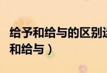 给予和给与的区别运用是什么（如何区别给予和给与）