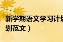 新学期语文学习计划内容（新学期语文学习计划范文）