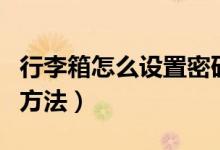 行李箱怎么设置密码锁（行李箱设置密码锁的方法）