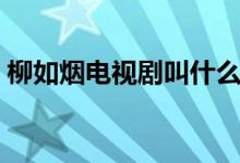 柳如烟电视剧叫什么（柳如烟的电视剧介绍）
