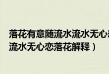 落花有意随流水流水无心恋落花什么意思（落花有意随流水流水无心恋落花解释）