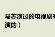 马苏演过的电视剧有哪些（哪些电视剧是马苏演的）