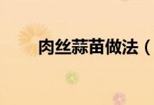 肉丝蒜苗做法（肉丝蒜苗做法介绍）