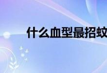 什么血型最招蚊子（喜欢什么血型）
