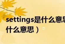settings是什么意思中文翻译（英语settings什么意思）