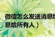 微信怎么发送消息给很多人（怎么群发微信消息给所有人）
