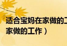 适合宝妈在家做的工作（介绍几个适合宝妈在家做的工作）